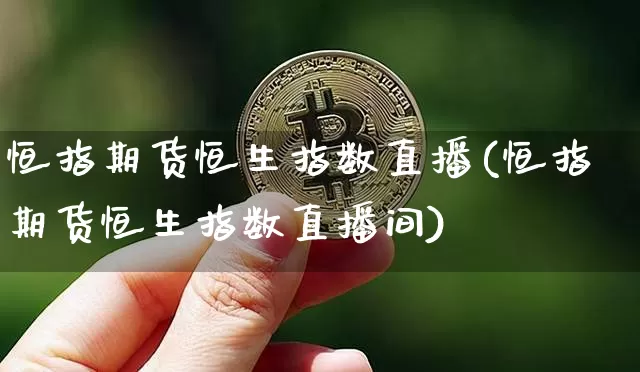 恒指期货恒生指数直播(恒指期货恒生指数直播间)_https://www.qldgs.com_国际期货_第1张