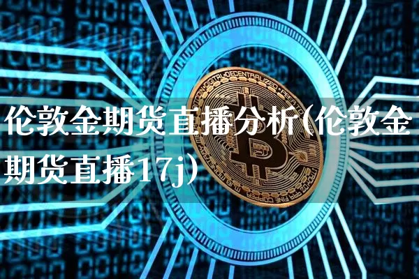 伦敦金期货直播分析(伦敦金期货直播17j)_https://www.qldgs.com_原油期货_第1张