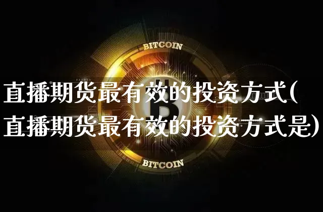直播期货最有效的投资方式(直播期货最有效的投资方式是)_https://www.qldgs.com_期货_第1张