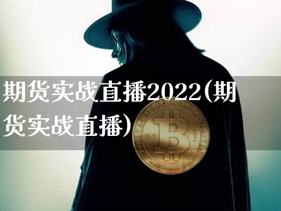 期货实战直播2022(期货实战直播)_https://www.qldgs.com_原油期货_第1张