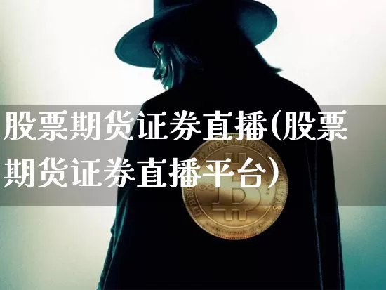 股票期货证券直播(股票期货证券直播平台)_https://www.qldgs.com_原油期货_第1张