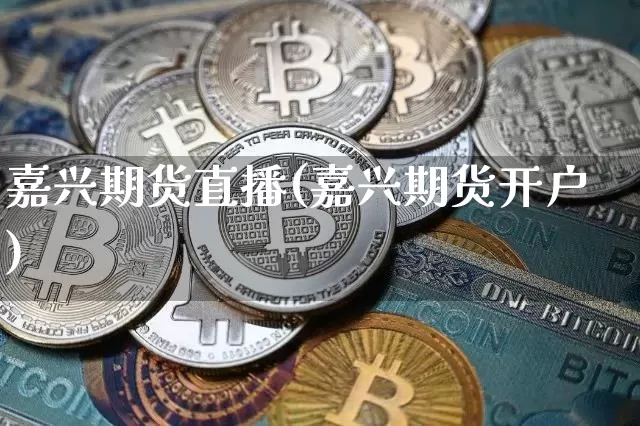 嘉兴期货直播(嘉兴期货开户)_https://www.qldgs.com_国际期货_第1张