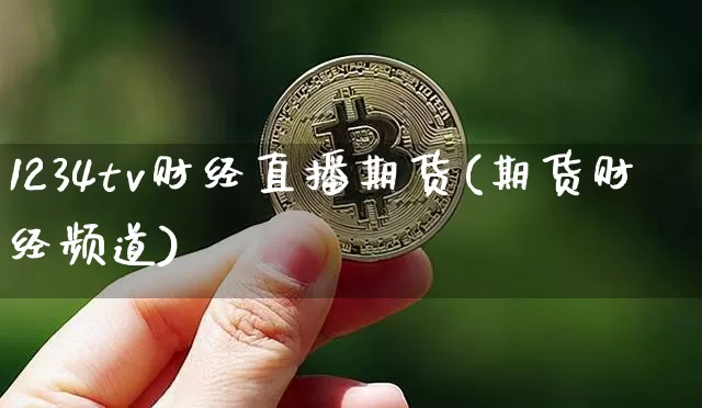 1234tv财经直播期货(期货财经频道)_https://www.qldgs.com_黄金期货_第1张