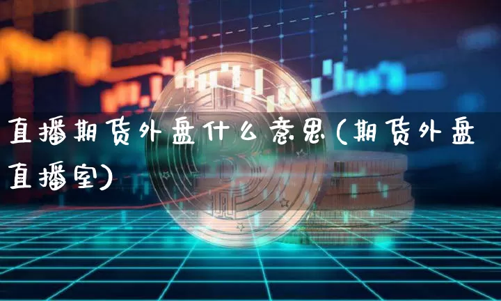 直播期货外盘什么意思(期货外盘直播室)_https://www.qldgs.com_原油期货_第1张
