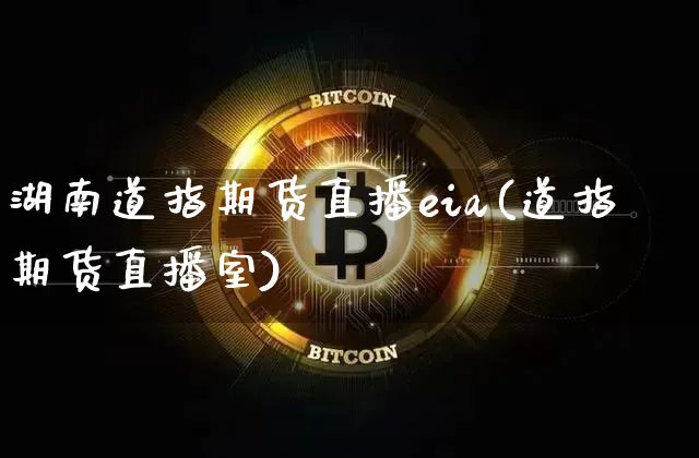湖南道指期货直播eia(道指期货直播室)_https://www.qldgs.com_内盘期货_第1张