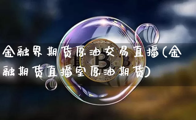 金融界期货原油交易直播(金融期货直播室原油期货)_https://www.qldgs.com_黄金期货_第1张