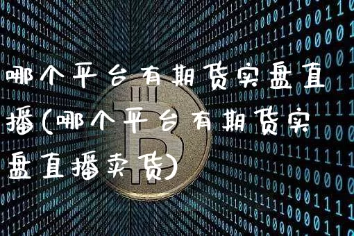 哪个平台有期货实盘直播(哪个平台有期货实盘直播卖货)_https://www.qldgs.com_期货_第1张