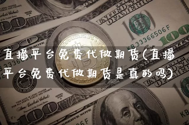 直播平台免费代做期货(直播平台免费代做期货是真的吗)_https://www.qldgs.com_恒指期货_第1张