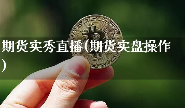 期货实秀直播(期货实盘操作)_https://www.qldgs.com_国际期货_第1张