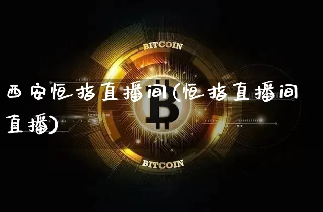 西安恒指直播间(恒指直播间直播)_https://www.qldgs.com_内盘期货_第1张