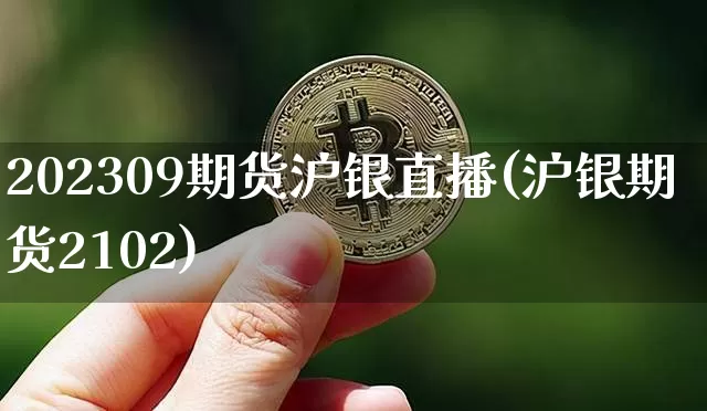 202309期货沪银直播(沪银期货2102)_https://www.qldgs.com_国际期货_第1张