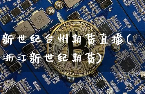 新世纪台州期货直播(浙江新世纪期货)_https://www.qldgs.com_期货_第1张