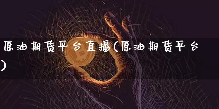 原油期货平台直播(原油期货平台)_https://www.qldgs.com_恒指期货_第1张
