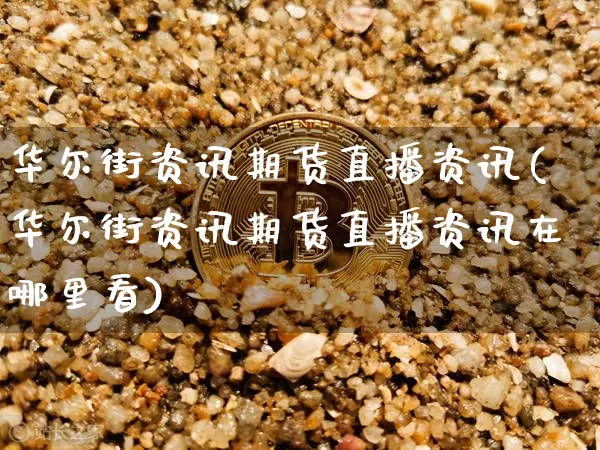 华尔街资讯期货直播资讯(华尔街资讯期货直播资讯在哪里看)_https://www.qldgs.com_黄金期货_第1张