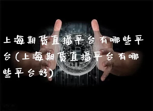 上海期货直播平台有哪些平台(上海期货直播平台有哪些平台好)_https://www.qldgs.com_恒指期货_第1张