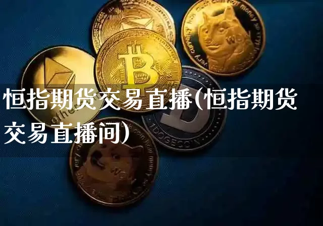 恒指期货交易直播(恒指期货交易直播间)_https://www.qldgs.com_国际期货_第1张