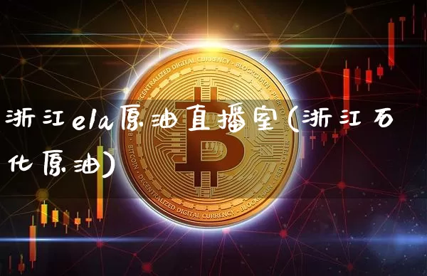 浙江e1a原油直播室(浙江石化原油)_https://www.qldgs.com_恒指期货_第1张