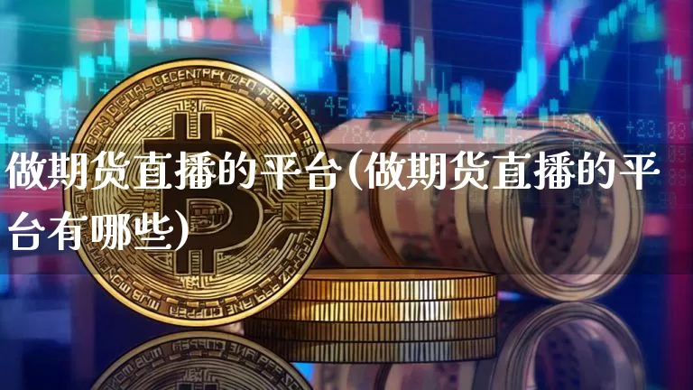 做期货直播的平台(做期货直播的平台有哪些)_https://www.qldgs.com_内盘期货_第1张