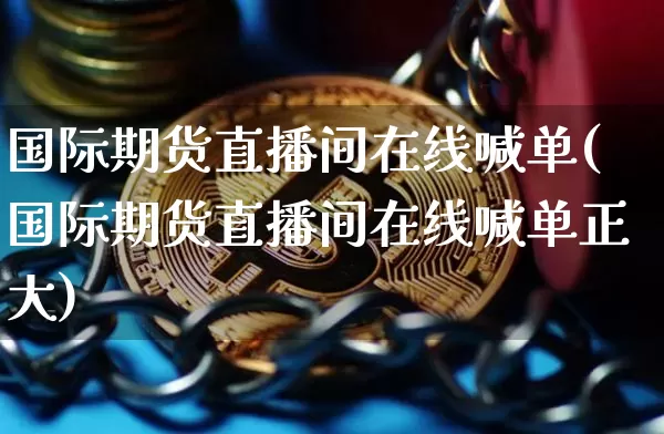 国际期货直播间在线喊单(国际期货直播间在线喊单正大)_https://www.qldgs.com_恒指期货_第1张