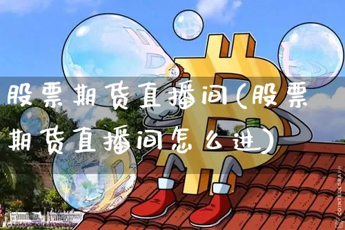 股票期货直播间(股票期货直播间怎么进)_https://www.qldgs.com_国际期货_第1张