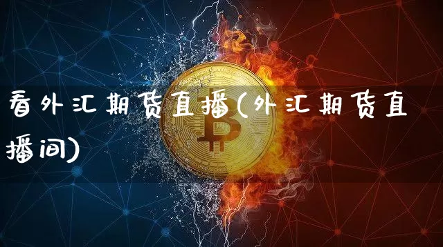 看外汇期货直播(外汇期货直播间)_https://www.qldgs.com_黄金期货_第1张