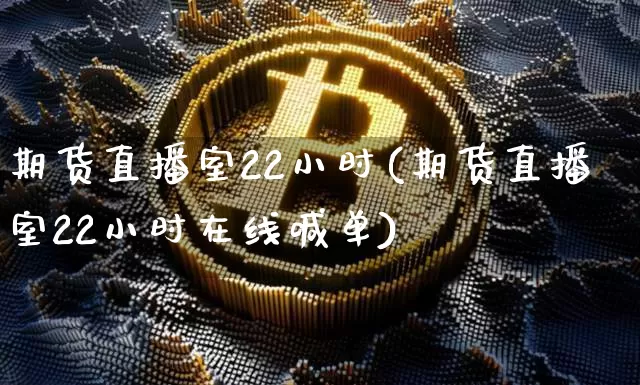 期货直播室22小时(期货直播室22小时在线喊单)_https://www.qldgs.com_恒指期货_第1张