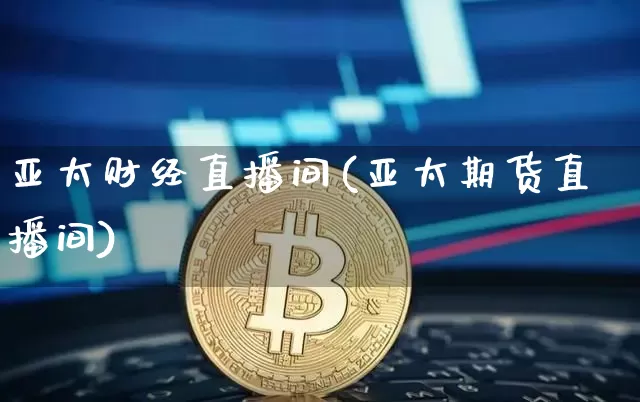 亚太财经直播间(亚太期货直播间)_https://www.qldgs.com_期货_第1张