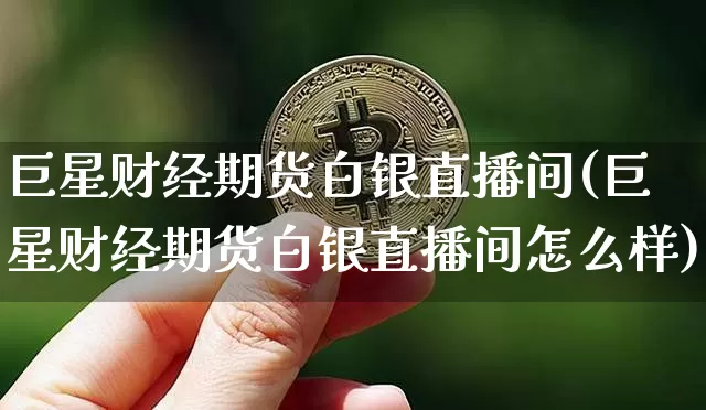 巨星财经期货白银直播间(巨星财经期货白银直播间怎么样)_https://www.qldgs.com_原油期货_第1张