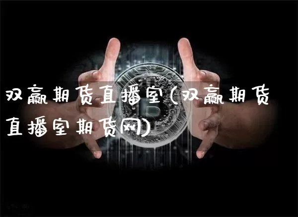 双赢期货直播室(双赢期货直播室期货网)_https://www.qldgs.com_期货_第1张