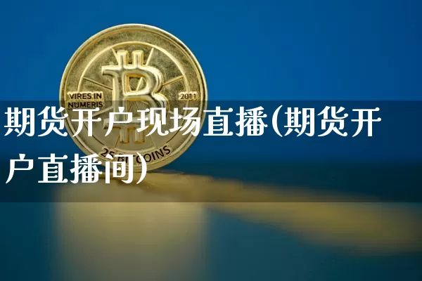 期货开户现场直播(期货开户直播间)_https://www.qldgs.com_恒指期货_第1张