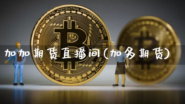 加加期货直播间(加多期货)_https://www.qldgs.com_国际期货_第1张