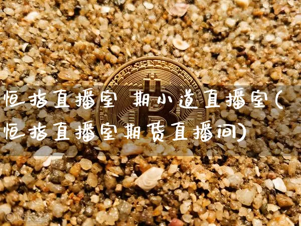 恒指直播室 期小道直播室(恒指直播室期货直播间)_https://www.qldgs.com_期货_第1张
