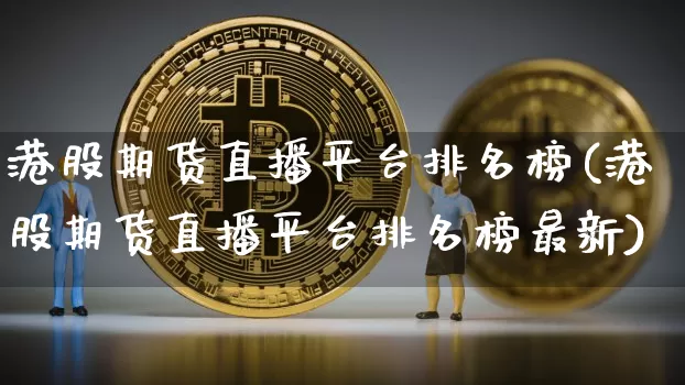 港股期货直播平台排名榜(港股期货直播平台排名榜最新)_https://www.qldgs.com_黄金期货_第1张