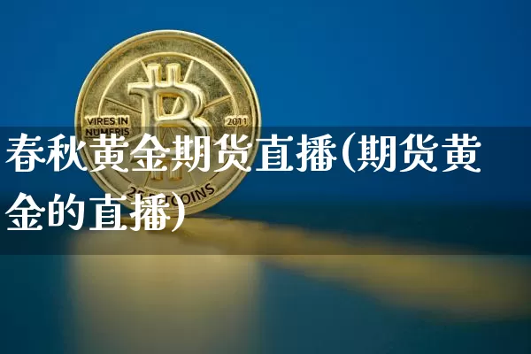 春秋黄金期货直播(期货黄金的直播)_https://www.qldgs.com_黄金期货_第1张