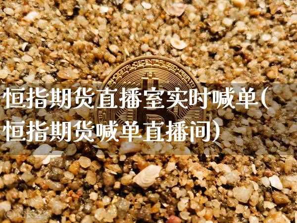 恒指期货直播室实时喊单(恒指期货喊单直播间)_https://www.qldgs.com_期货_第1张
