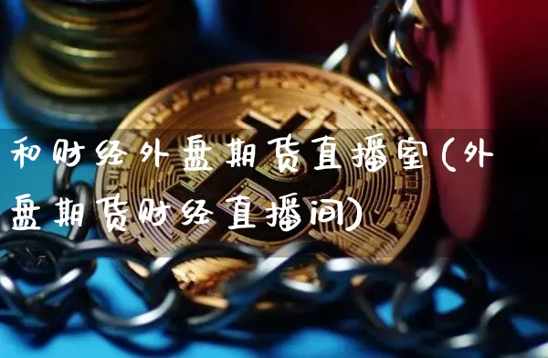 和财经外盘期货直播室(外盘期货财经直播间)_https://www.qldgs.com_黄金期货_第1张