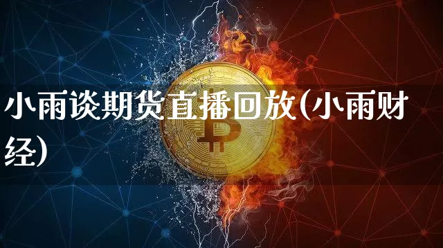 小雨谈期货直播回放(小雨财经)_https://www.qldgs.com_期货_第1张