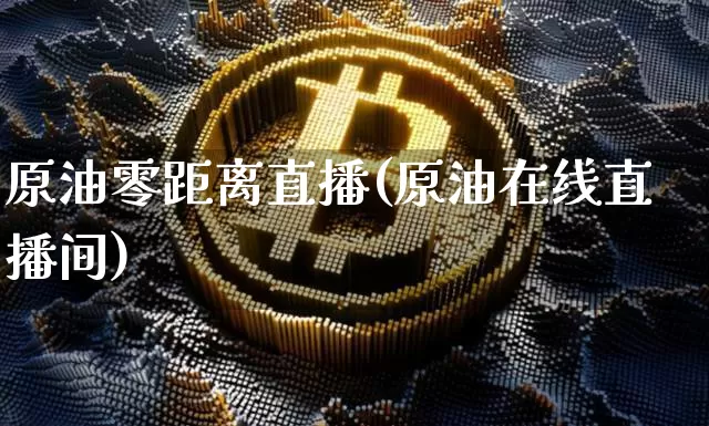 原油零距离直播(原油在线直播间)_https://www.qldgs.com_恒指期货_第1张