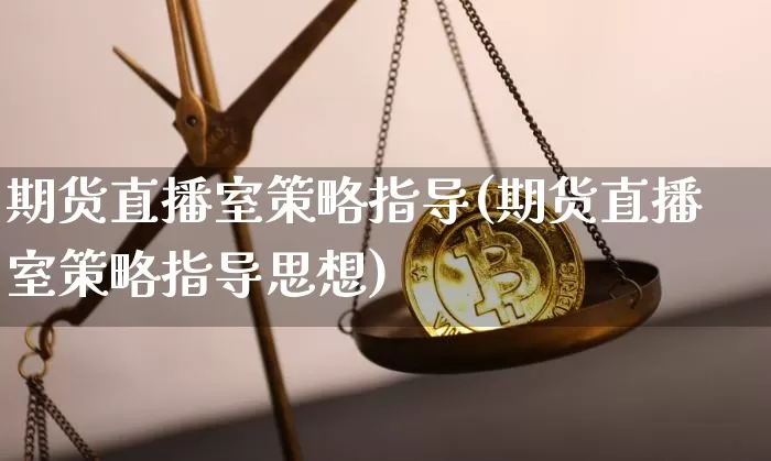 期货直播室策略指导(期货直播室策略指导思想)_https://www.qldgs.com_期货_第1张