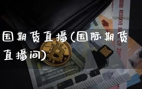 国期货直播(国际期货直播间)_https://www.qldgs.com_期货_第1张
