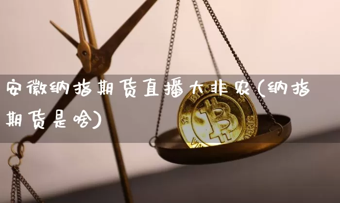 安徽纳指期货直播大非农(纳指期货是啥)_https://www.qldgs.com_国际期货_第1张
