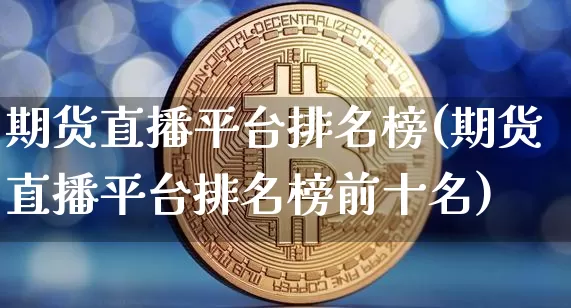 期货直播平台排名榜(期货直播平台排名榜前十名)_https://www.qldgs.com_恒指期货_第1张
