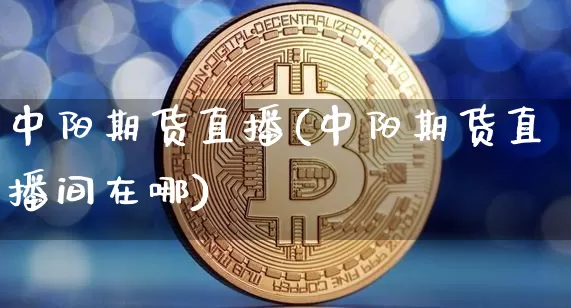 中阳期货直播(中阳期货直播间在哪)_https://www.qldgs.com_原油期货_第1张