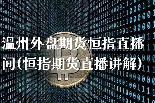 温州外盘期货恒指直播间(恒指期货直播讲解)_https://www.qldgs.com_期货_第1张