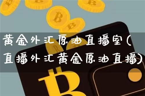黄金外汇原油直播室(直播外汇黄金原油直播)_https://www.qldgs.com_恒指期货_第1张