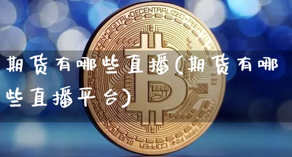 期货有哪些直播(期货有哪些直播平台)_https://www.qldgs.com_恒指期货_第1张