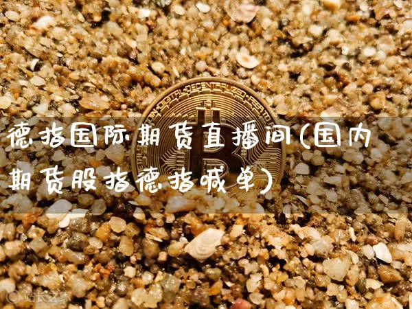德指国际期货直播间(国内期货股指德指喊单)_https://www.qldgs.com_内盘期货_第1张