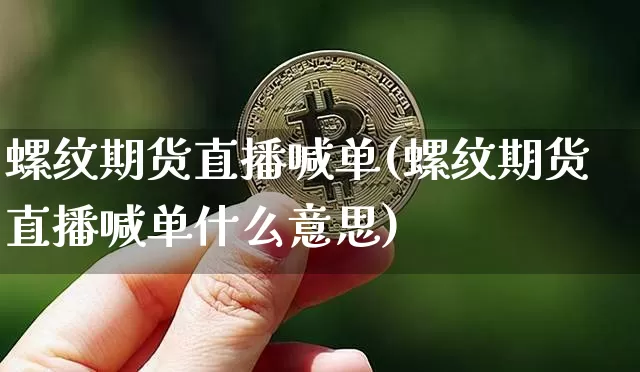 螺纹期货直播喊单(螺纹期货直播喊单什么意思)_https://www.qldgs.com_期货_第1张