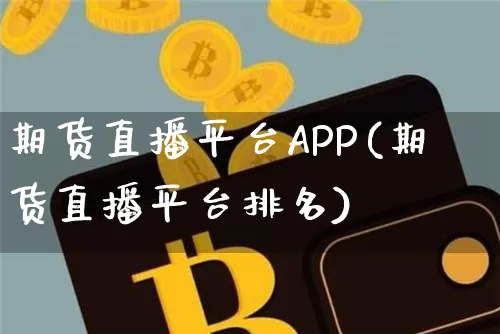 期货直播平台APP(期货直播平台排名)_https://www.qldgs.com_内盘期货_第1张