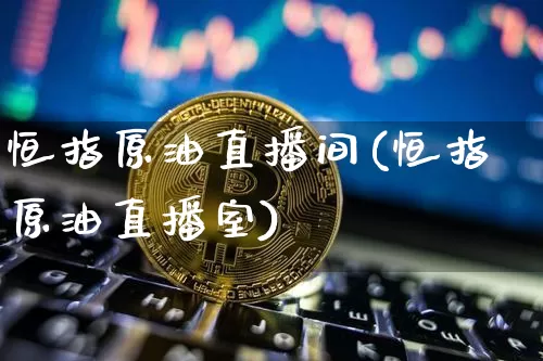恒指原油直播间(恒指原油直播室)_https://www.qldgs.com_黄金期货_第1张